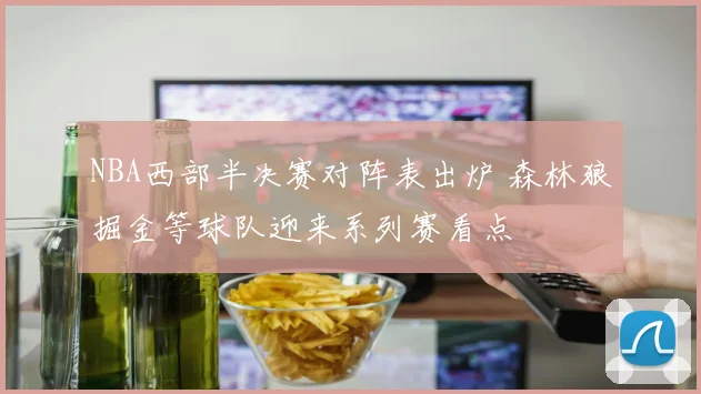 NBA西部半决赛对阵表出炉 森林狼掘金等球队迎来系列赛看点