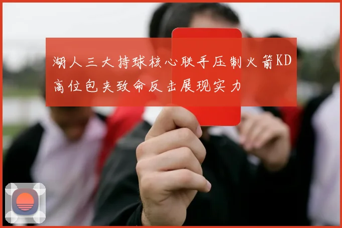 湖人三大持球核心联手压制火箭KD高位包夹致命反击展现实力