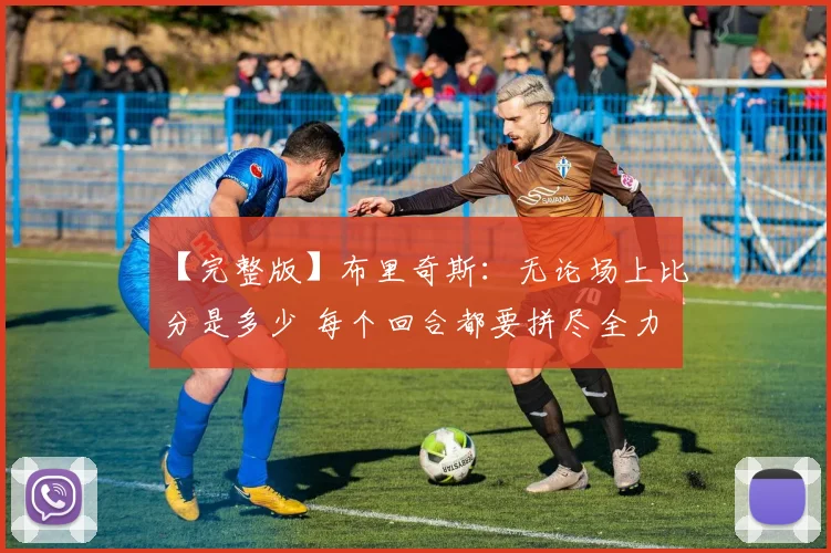 【完整版】布里奇斯：无论场上比分是多少 每个回合都要拼尽全力