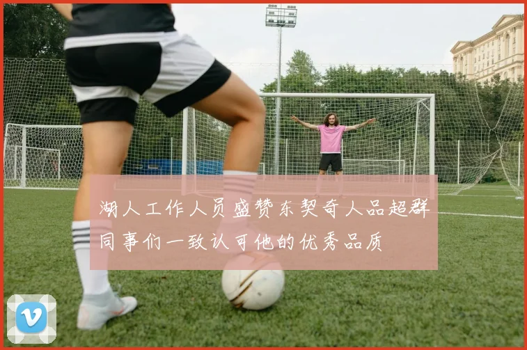湖人工作人员盛赞东契奇人品超群同事们一致认可他的优秀品质