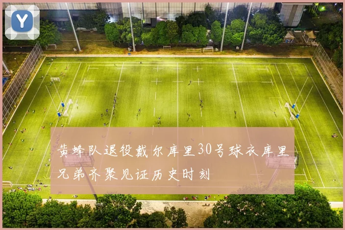 黄蜂队退役戴尔库里30号球衣库里兄弟齐聚见证历史时刻