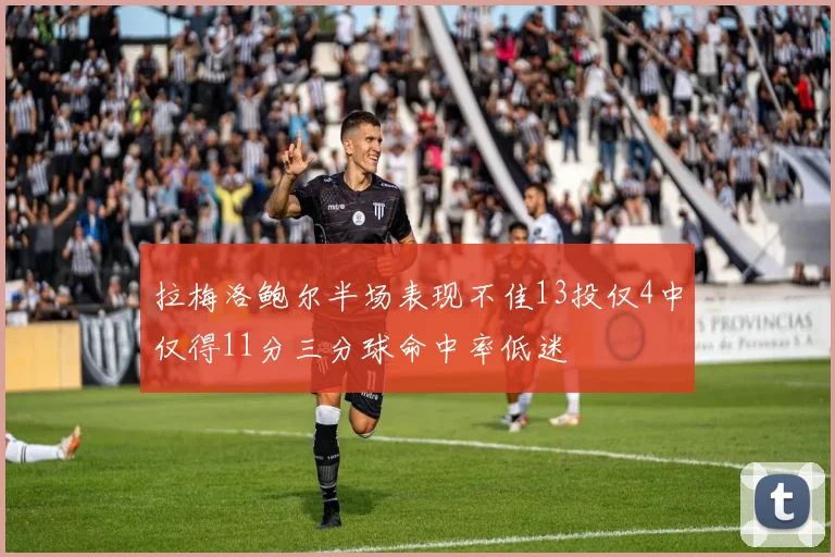 拉梅洛鲍尔半场表现不佳13投仅4中仅得11分三分球命中率低迷